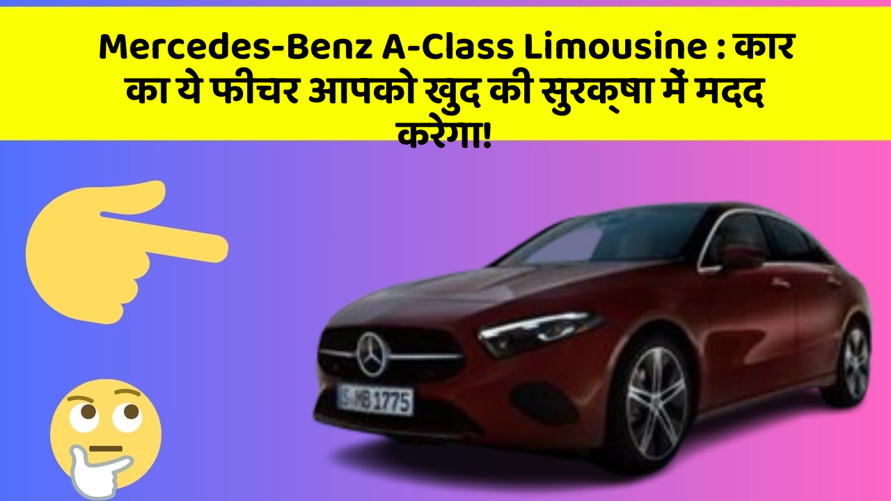 Mercedes-Benz A-Class Limousine : कार का ये फीचर आपको खुद की सुरक्षा में मदद करेगा!