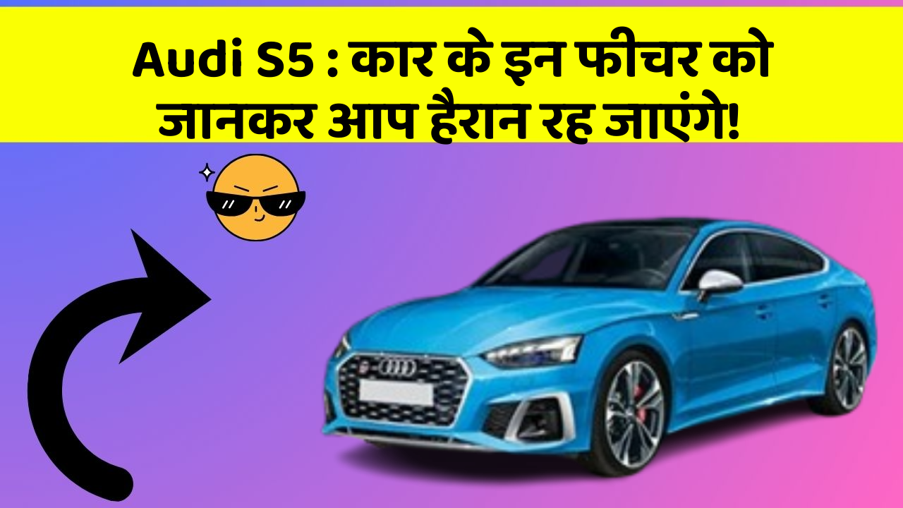 Audi S5 : कार के इन फीचर को जानकर आप हैरान रह जाएंगे!