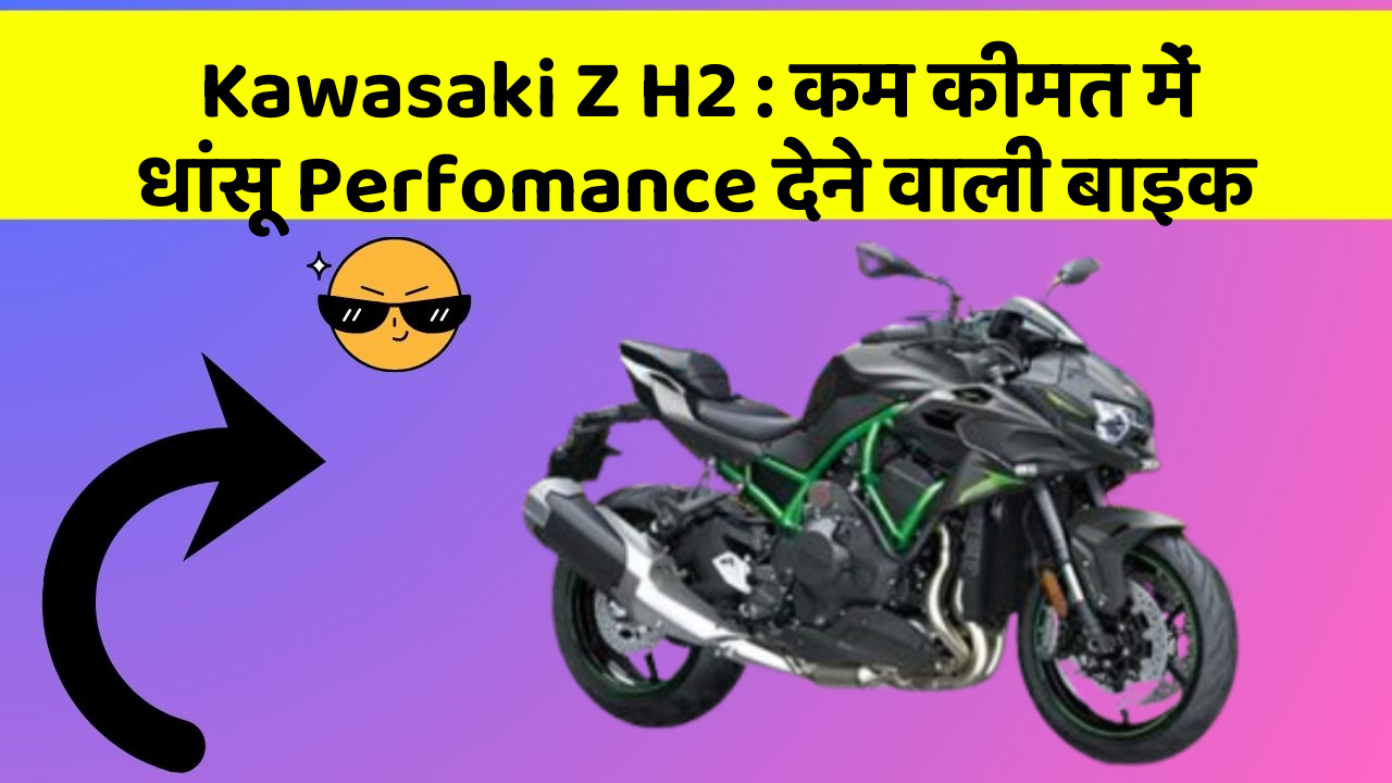 Kawasaki Z H2: कम कीमत में धांसू Perfomance देने वाली बाइक
