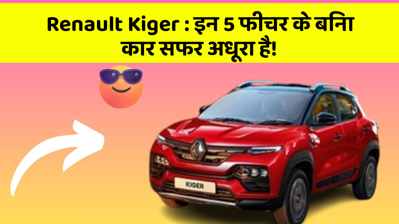 Renault Kiger: इन 5 फीचर के बिना कार सफर अधूरा है!