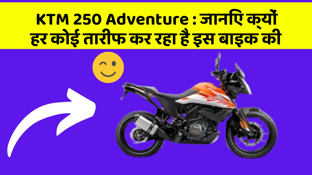 KTM 250 Adventure: जानिए क्यों हर कोई तारीफ कर रहा है इस बाइक की