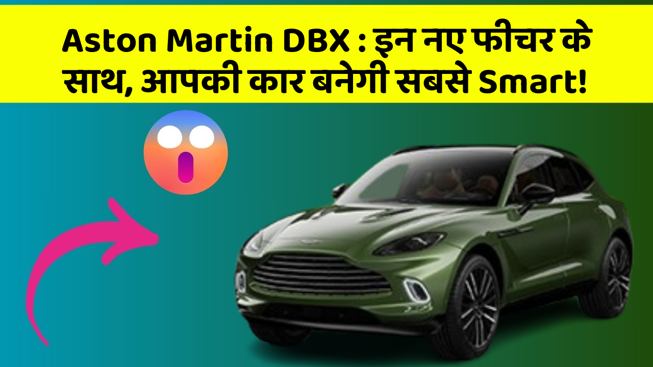 Aston Martin DBX : इन नए फीचर के साथ, आपकी कार बनेगी सबसे Smart!
