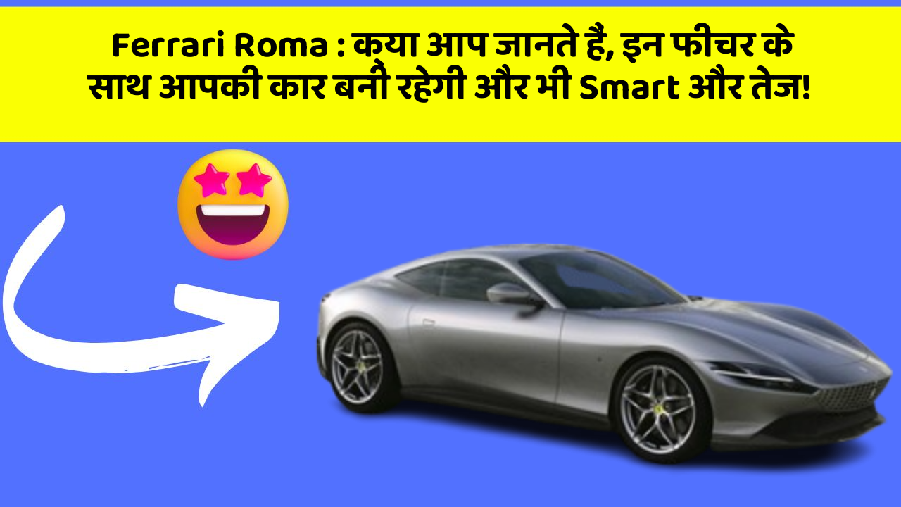 Ferrari Roma : क्या आप जानते हैं, इन फीचर के साथ आपकी कार बनी रहेगी और भी Smart और तेज!