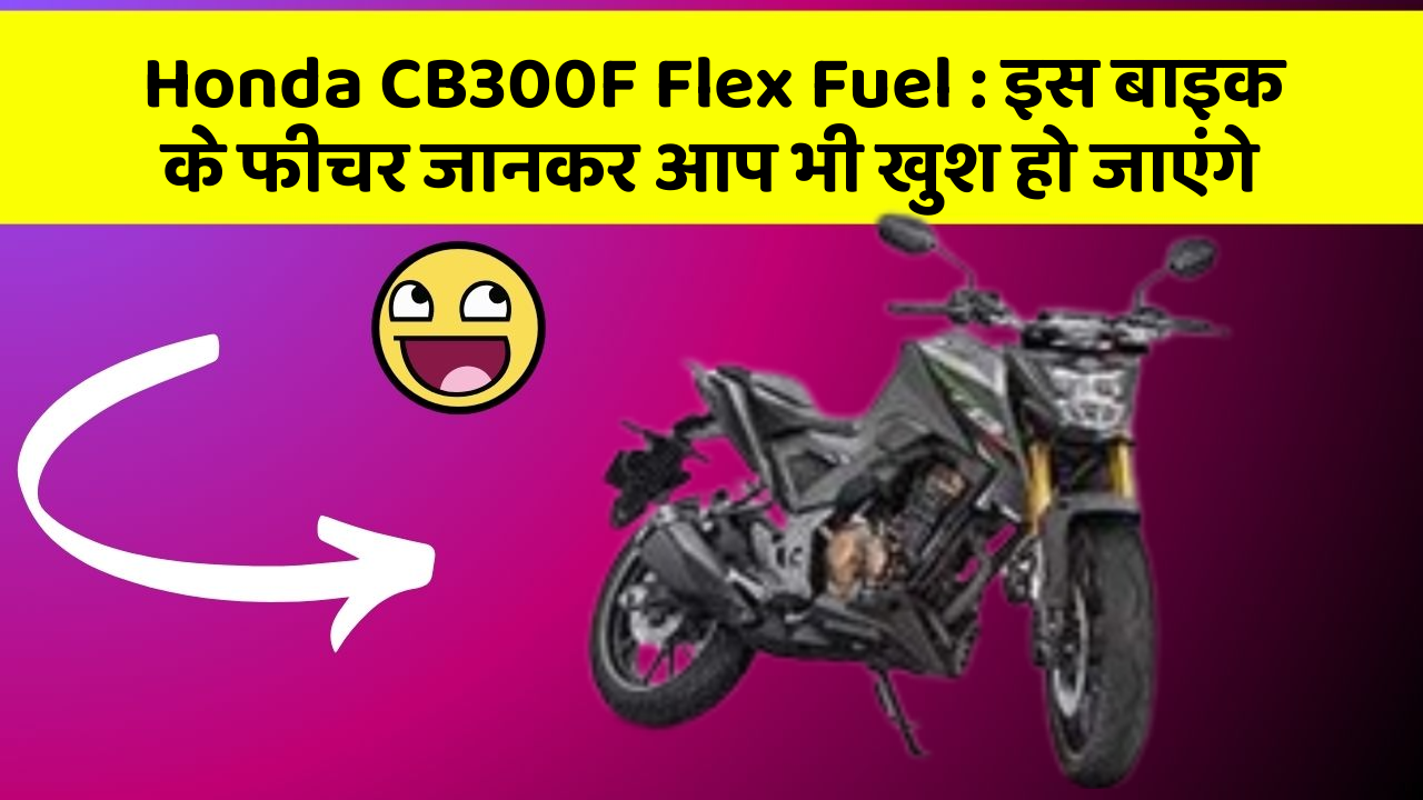 Honda CB300F Flex Fuel : इस बाइक के फीचर जानकर आप भी खुश हो जाएंगे