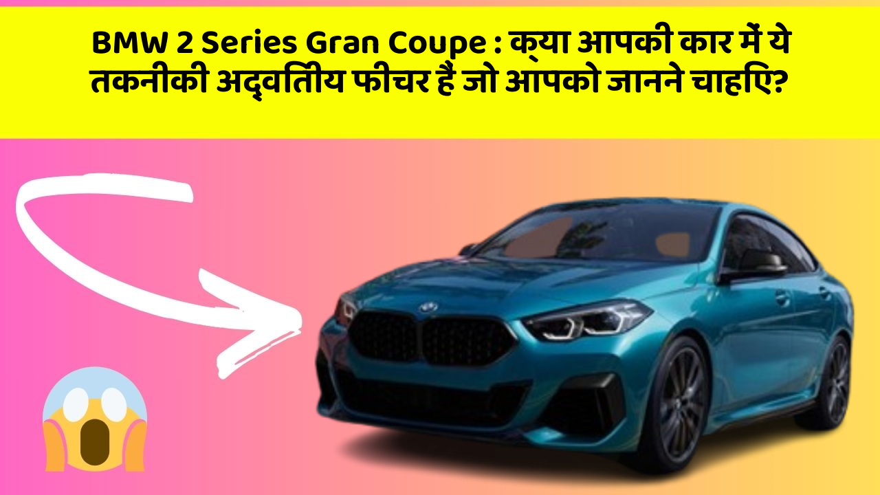 BMW 2 Series Gran Coupe: क्या आपकी कार में ये तकनीकी अद्वितीय फीचर हैं जो आपको जानने चाहिए?