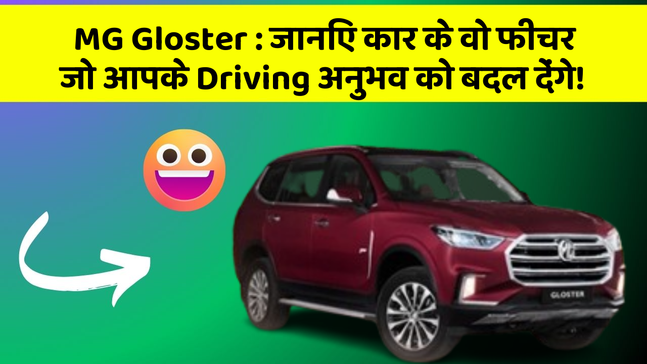 MG Gloster: जानिए कार के वो फीचर जो आपके Driving अनुभव को बदल देंगे!