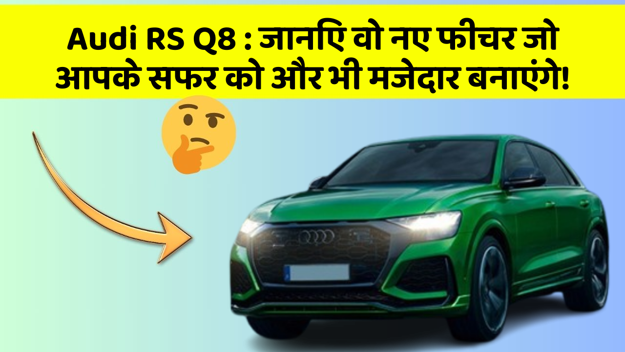 Audi RS Q8: जानिए वो नए फीचर जो आपके सफर को और भी मजेदार बनाएंगे!
