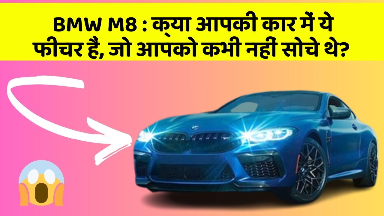 BMW M8: क्या आपकी कार में ये फीचर हैं, जो आपको कभी नहीं सोचे थे?