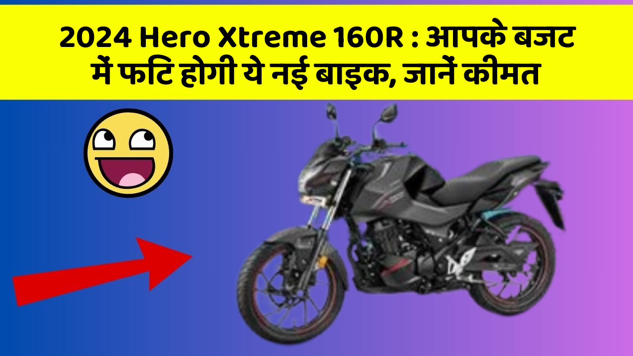 2024 Hero Xtreme 160R: आपके बजट में फिट होगी ये नई बाइक, जानें कीमत
