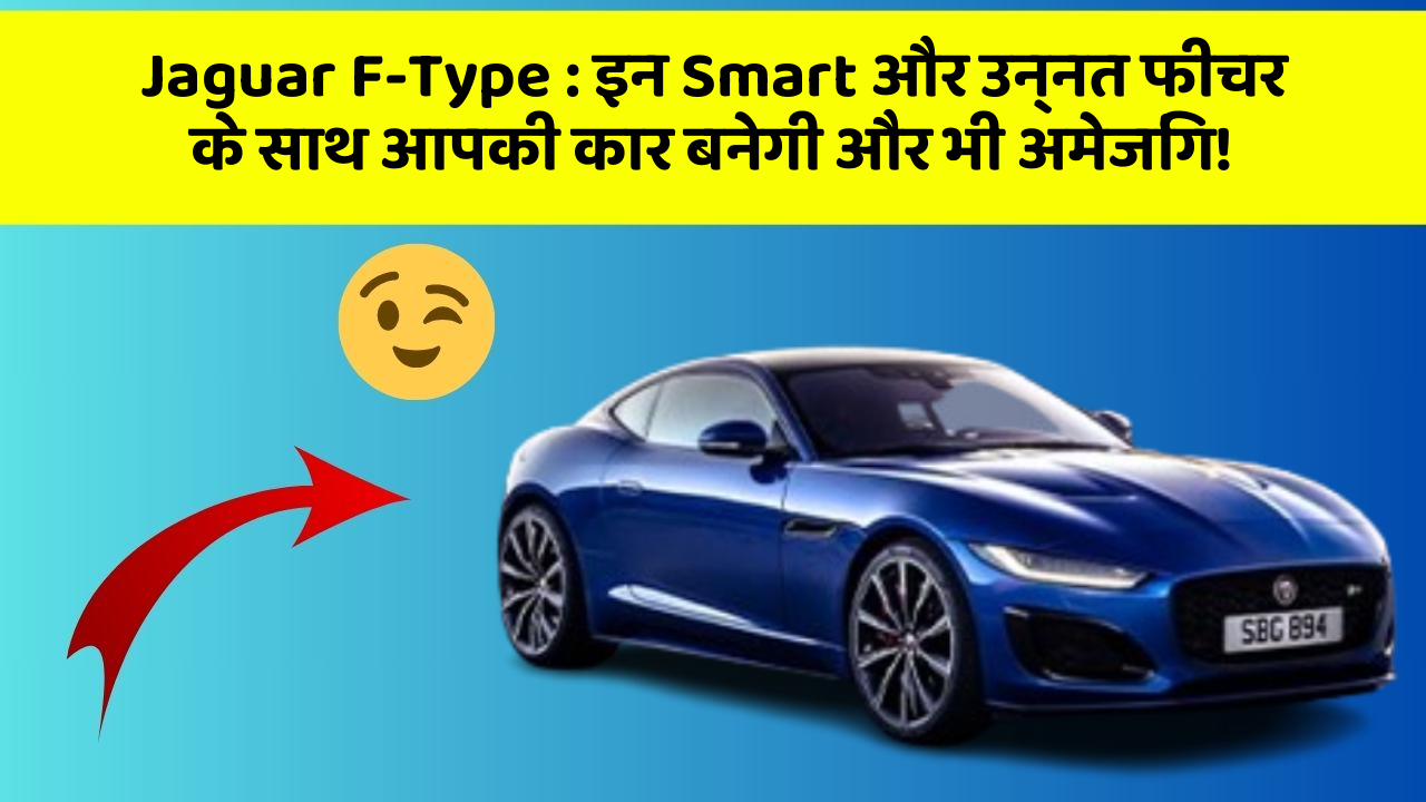 Jaguar F-Type : इन Smart और उन्नत फीचर के साथ आपकी कार बनेगी और भी अमेजिंग!
