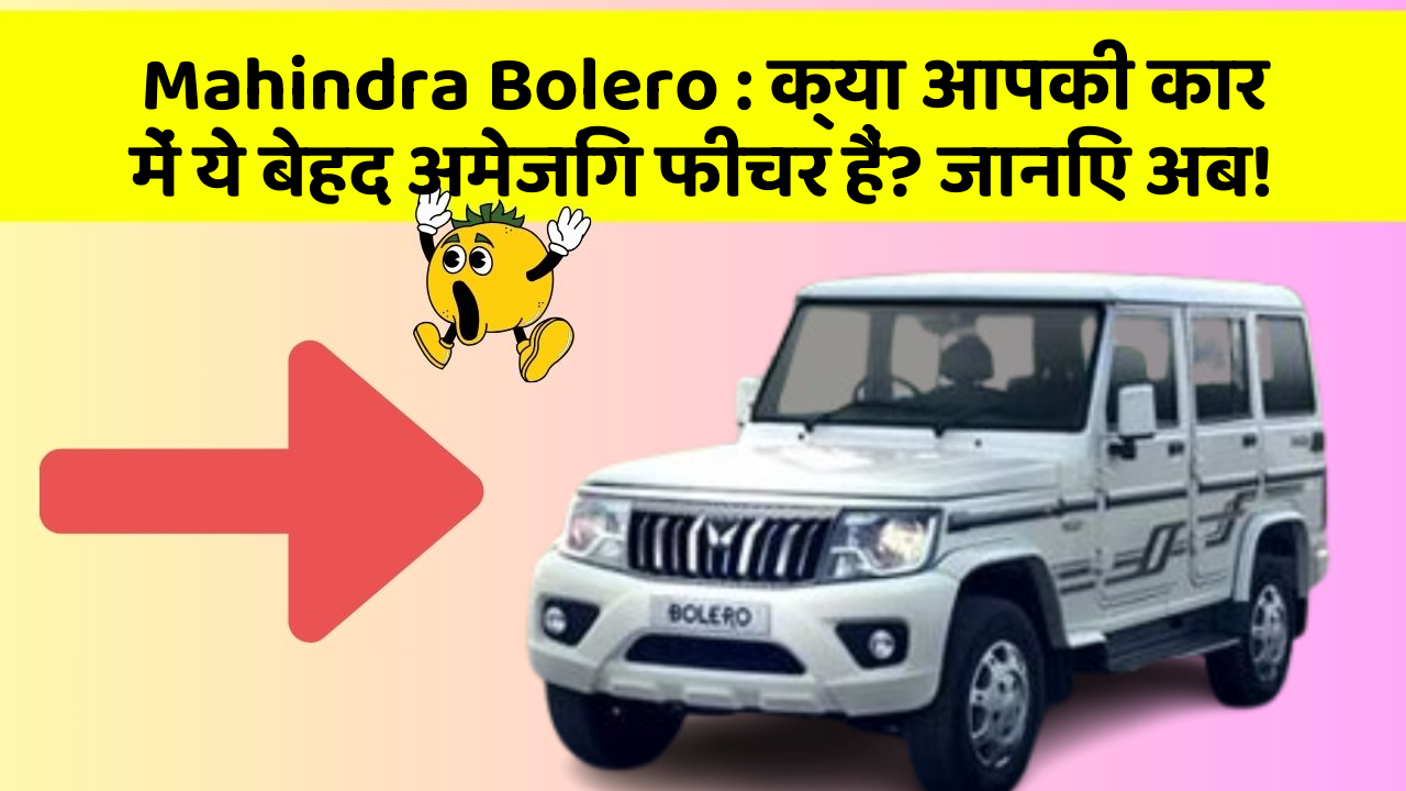 Mahindra Bolero: क्या आपकी कार में ये बेहद अमेजिंग फीचर हैं? जानिए अब!