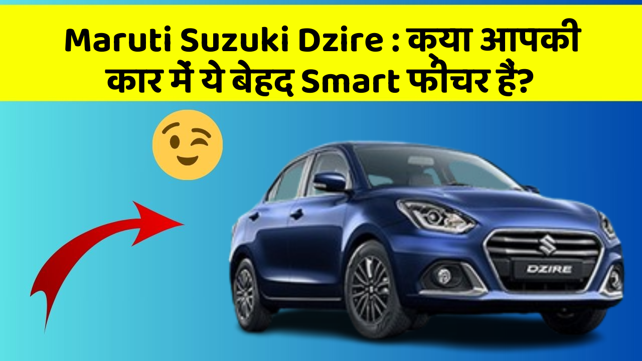 Maruti Suzuki Dzire: क्या आपकी कार में ये बेहद Smart फीचर हैं?