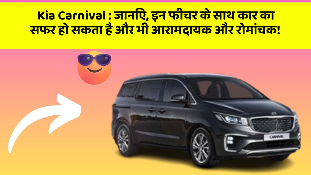 Kia Carnival:जानिए, इन फीचर के साथ कार का सफर हो सकता है और भी आरामदायक और रोमांचक!
