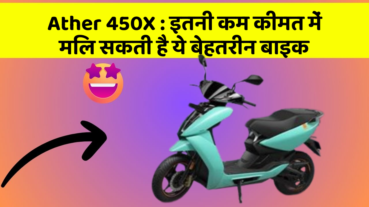 Ather 450X : इतनी कम कीमत में मिल सकती है ये बेहतरीन बाइक
