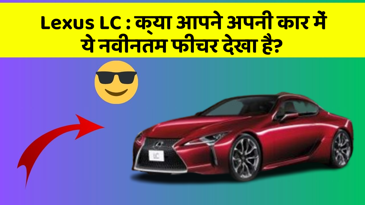 Lexus LC: क्या आपने अपनी कार में ये नवीनतम फीचर देखा है?