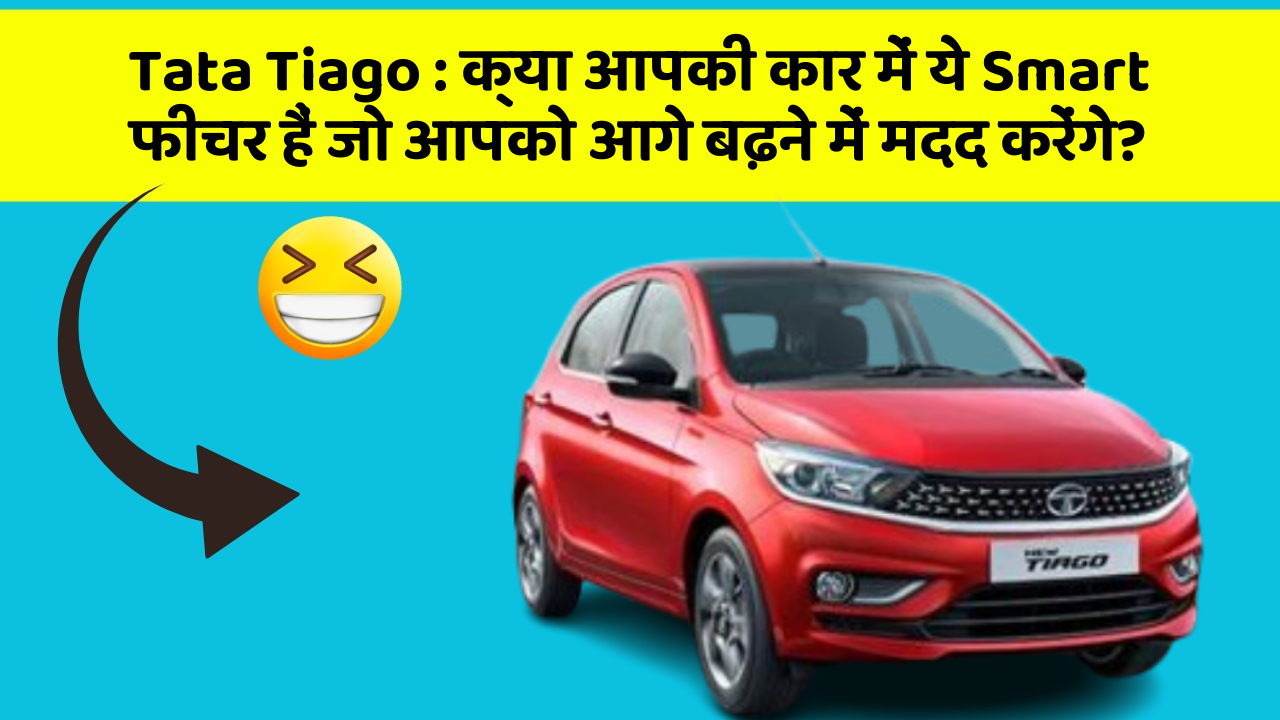 Tata Tiago: क्या आपकी कार में ये Smart फीचर हैं जो आपको आगे बढ़ने में मदद करेंगे?