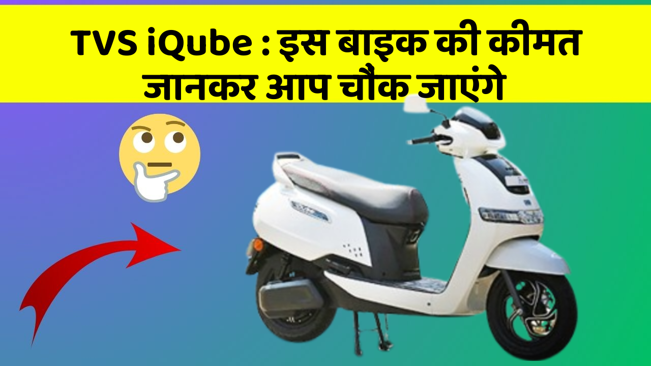 TVS iQube : इस बाइक की कीमत जानकर आप चौंक जाएंगे