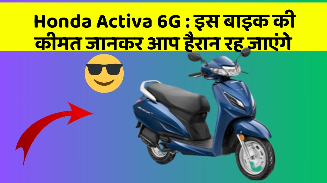 Honda Activa 6G: इस बाइक की कीमत जानकर आप हैरान रह जाएंगे