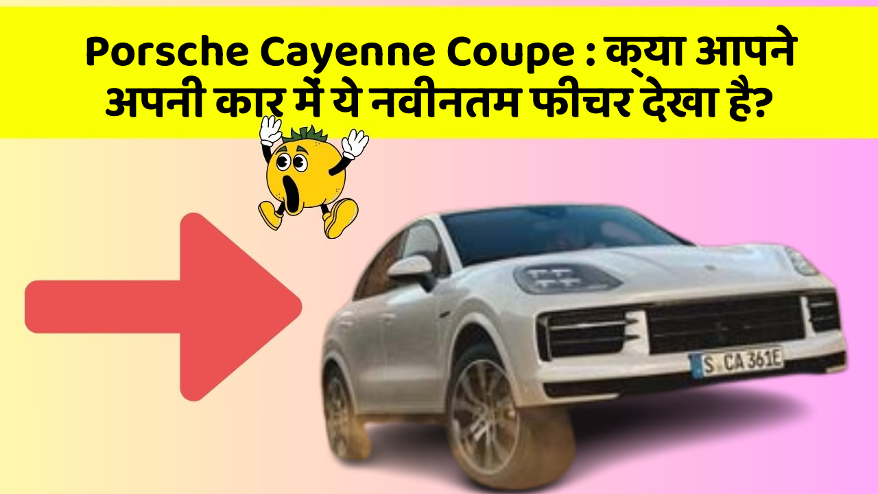 Porsche Cayenne Coupe: क्या आपने अपनी कार में ये नवीनतम फीचर देखा है?