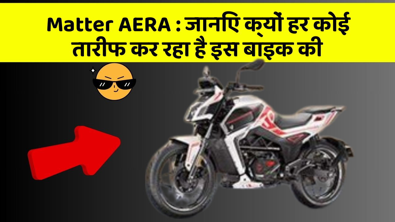 Matter AERA: जानिए क्यों हर कोई तारीफ कर रहा है इस बाइक की