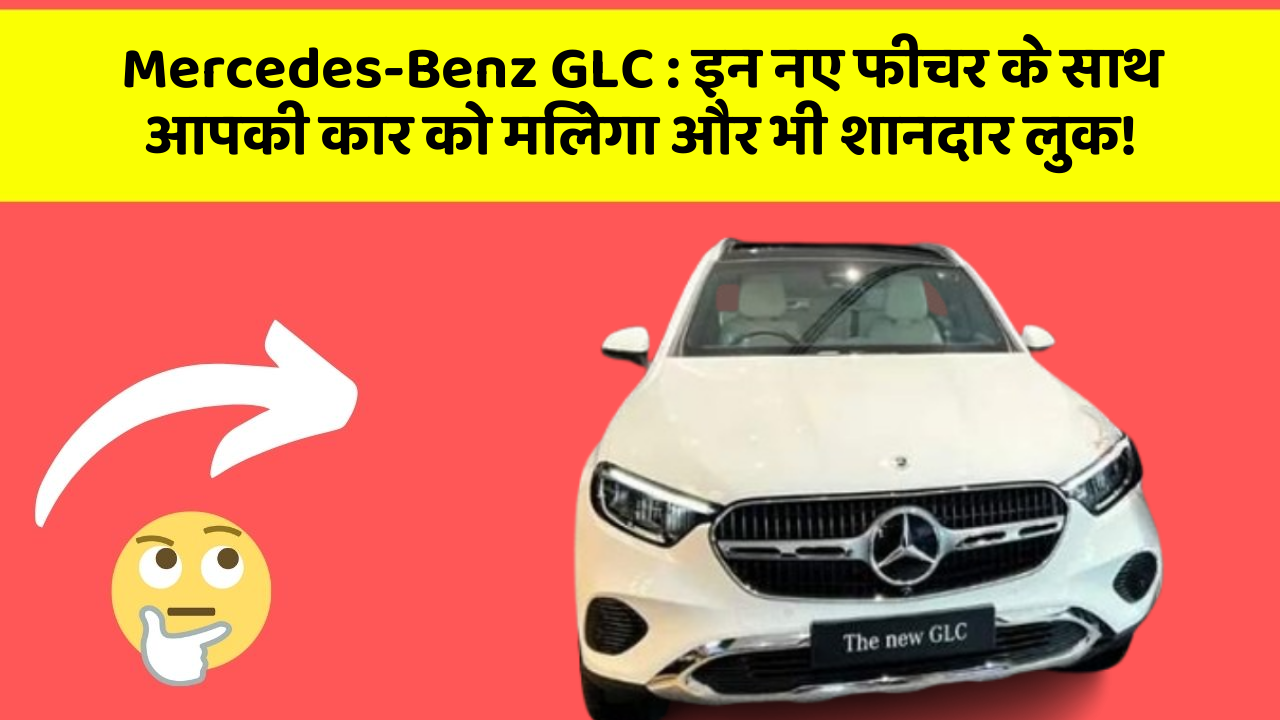 Mercedes-Benz GLC: इन नए फीचर के साथ आपकी कार को मिलेगा और भी शानदार लुक!