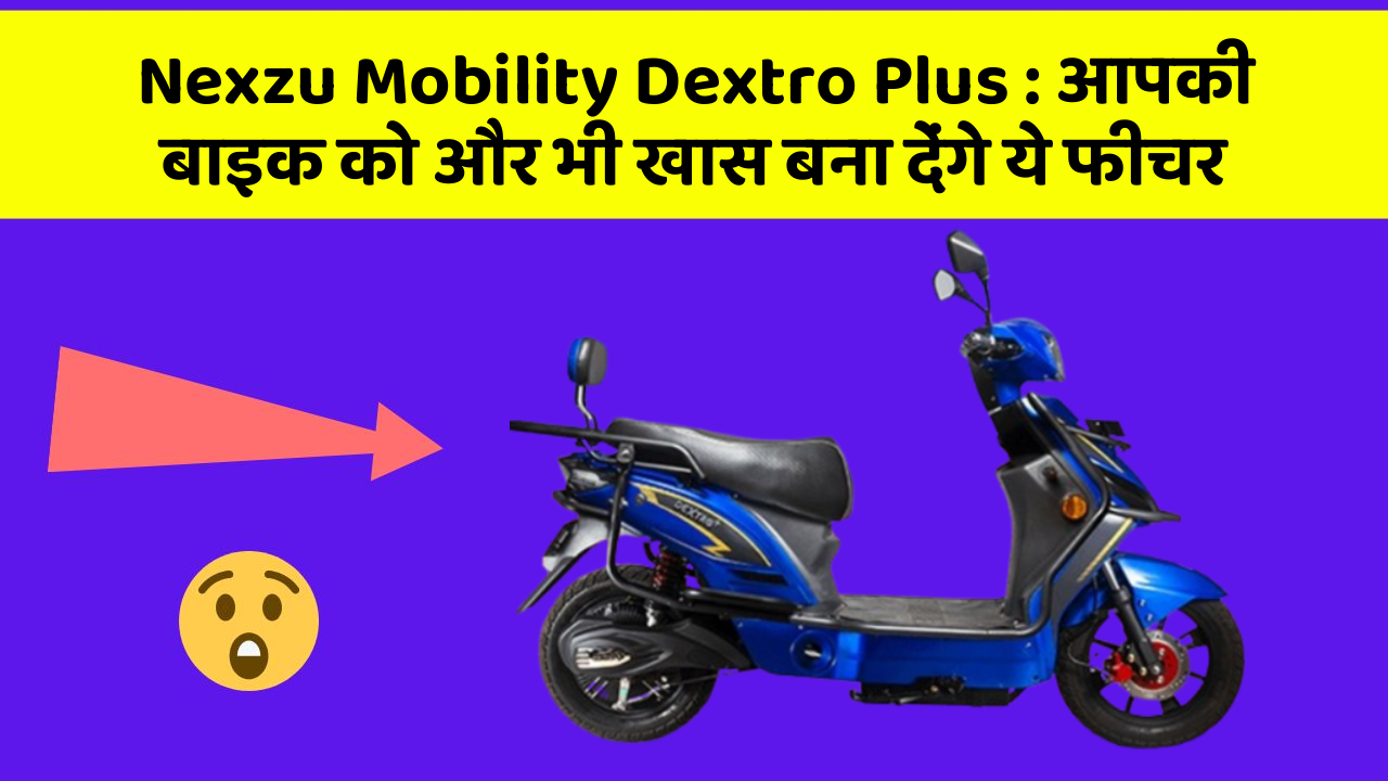 Nexzu Mobility Dextro Plus: आपकी बाइक को और भी खास बना देंगे ये फीचर