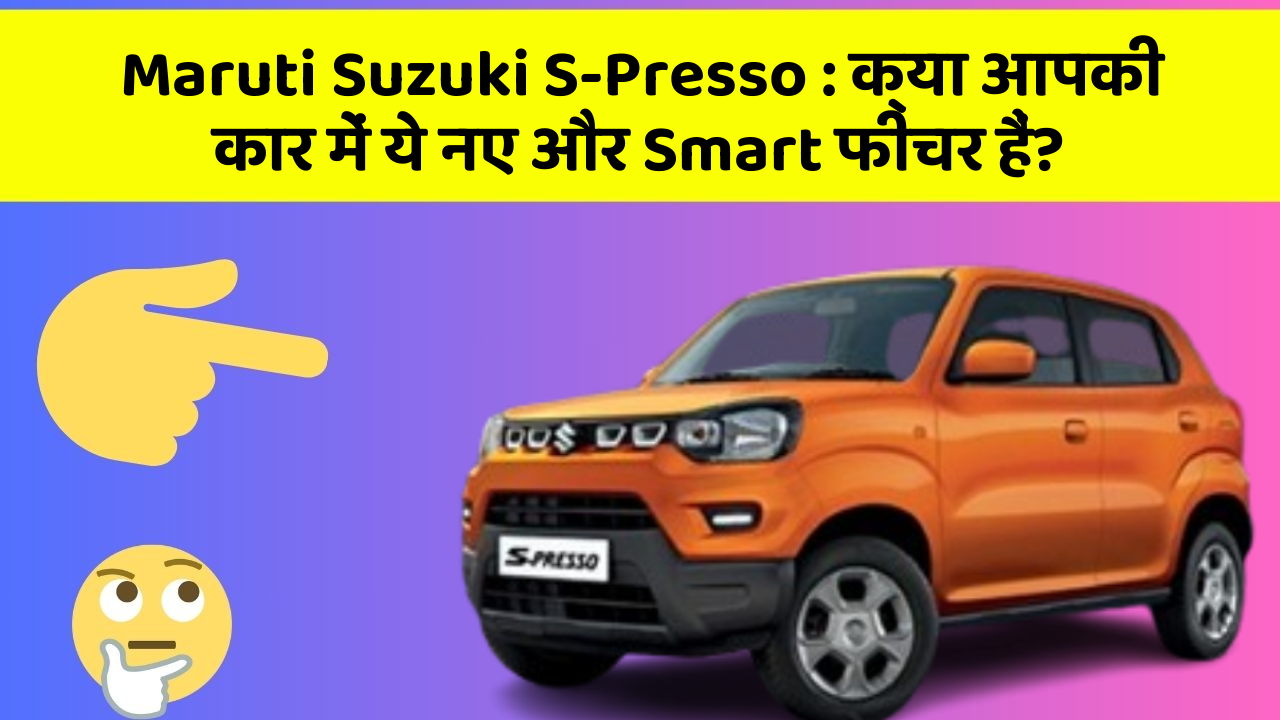 Maruti Suzuki S-Presso: क्या आपकी कार में ये नए और Smart फीचर हैं?