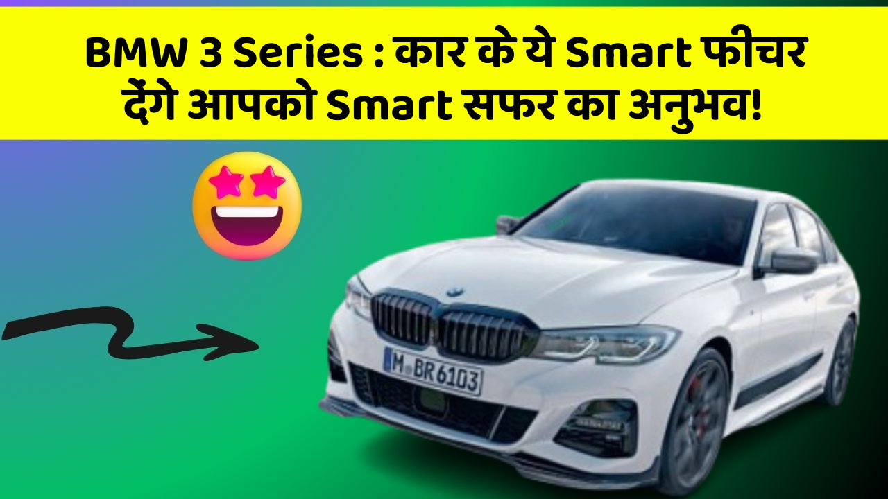 BMW 3 Series: कार के ये Smart फीचर देंगे आपको Smart सफर का अनुभव!