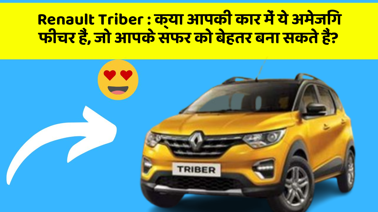 Renault Triber: क्या आपकी कार में ये अमेजिंग फीचर हैं, जो आपके सफर को बेहतर बना सकते हैं?