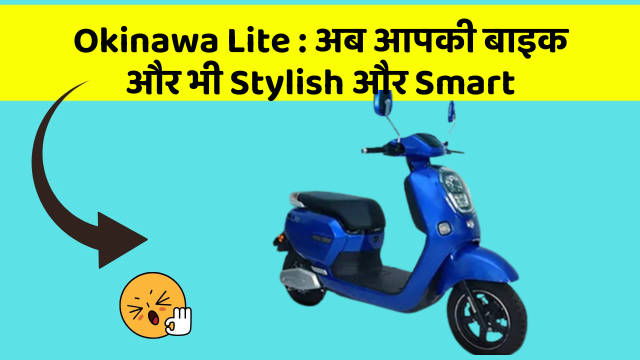 Okinawa Lite : अब आपकी बाइक और भी Stylish और Smart