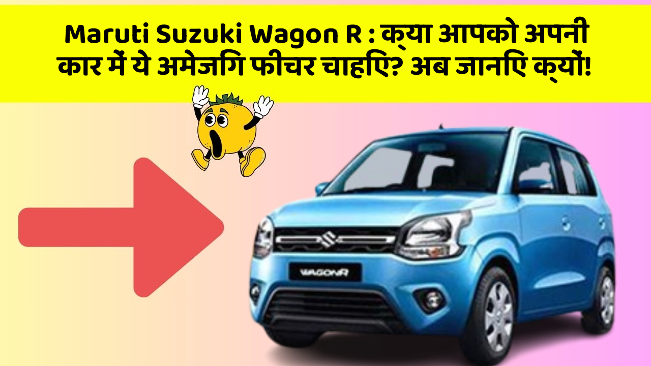 Maruti Suzuki Wagon R: क्या आपको अपनी कार में ये अमेजिंग फीचर चाहिए? अब जानिए क्यों!