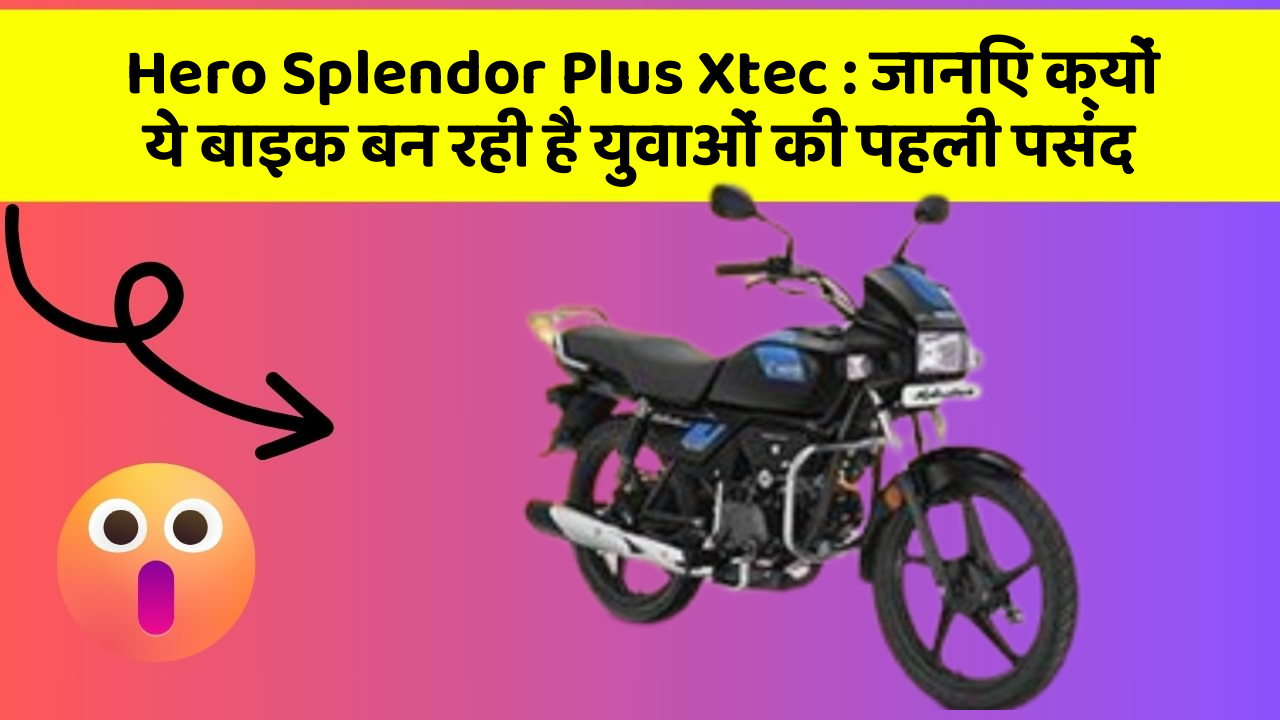 Hero Splendor Plus Xtec : जानिए क्यों ये बाइक बन रही है युवाओं की पहली पसंद