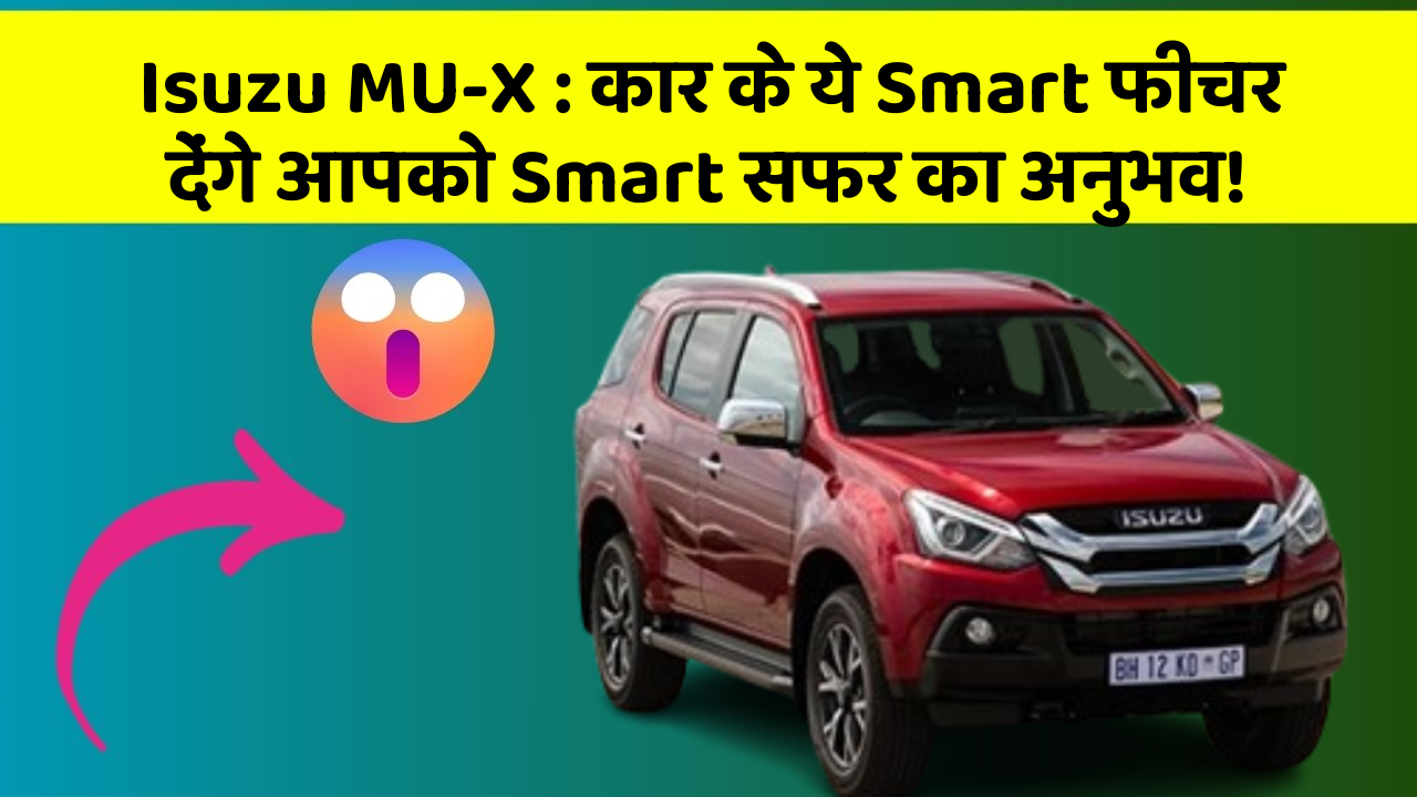 Isuzu MU-X: कार के ये Smart फीचर देंगे आपको Smart सफर का अनुभव!