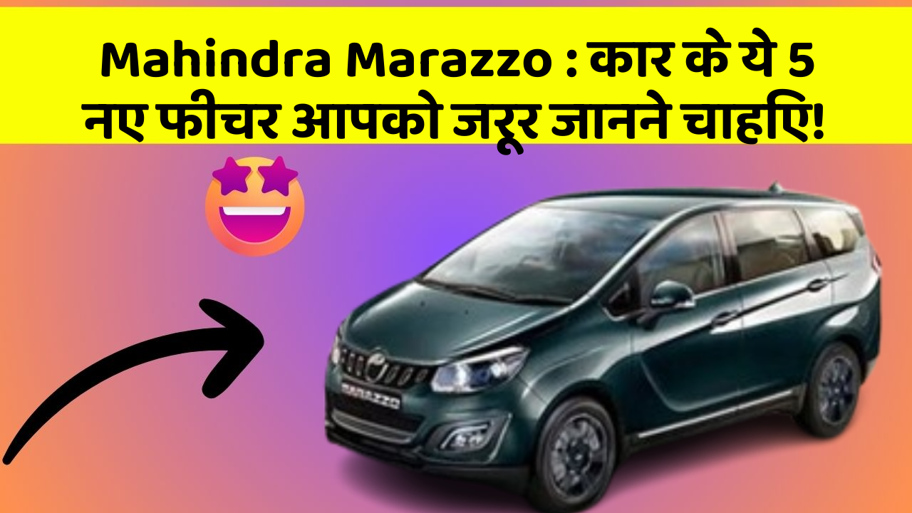Mahindra Marazzo: कार के ये 5 नए फीचर आपको जरूर जानने चाहिए!