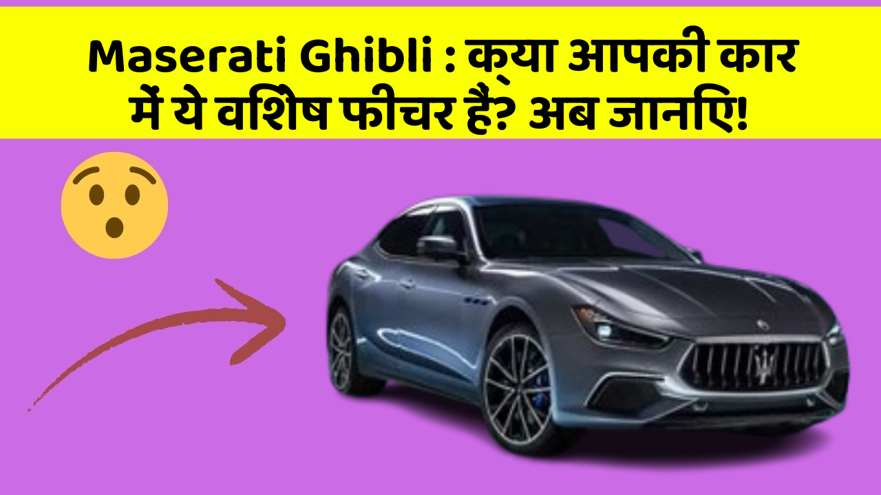 Maserati Ghibli: क्या आपकी कार में ये विशेष फीचर हैं? अब जानिए!