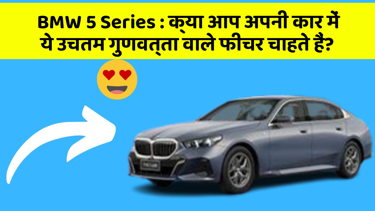 BMW 5 Series: क्या आप अपनी कार में ये उचतम गुणवत्ता वाले फीचर चाहते हैं?