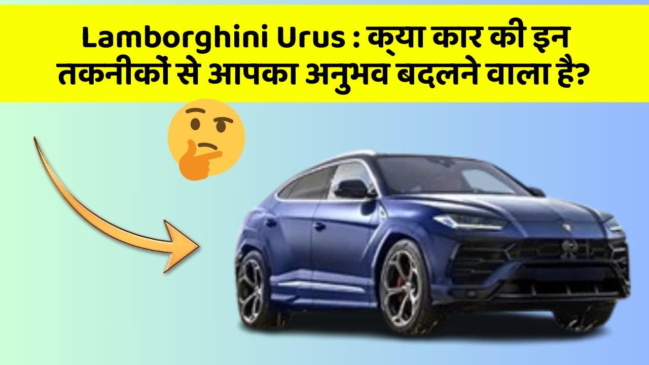 Lamborghini Urus: क्या कार की इन तकनीकों से आपका अनुभव बदलने वाला है?