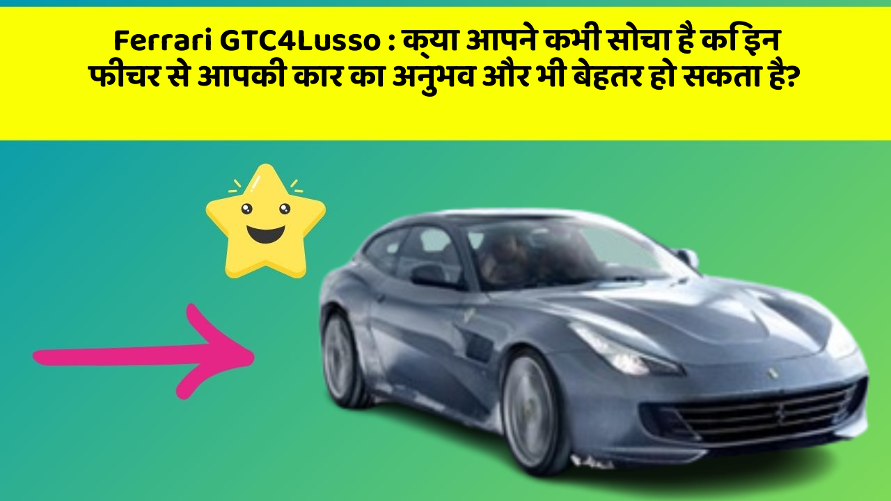 Ferrari GTC4Lusso: क्या आपने कभी सोचा है कि इन फीचर से आपकी कार का अनुभव और भी बेहतर हो सकता है?