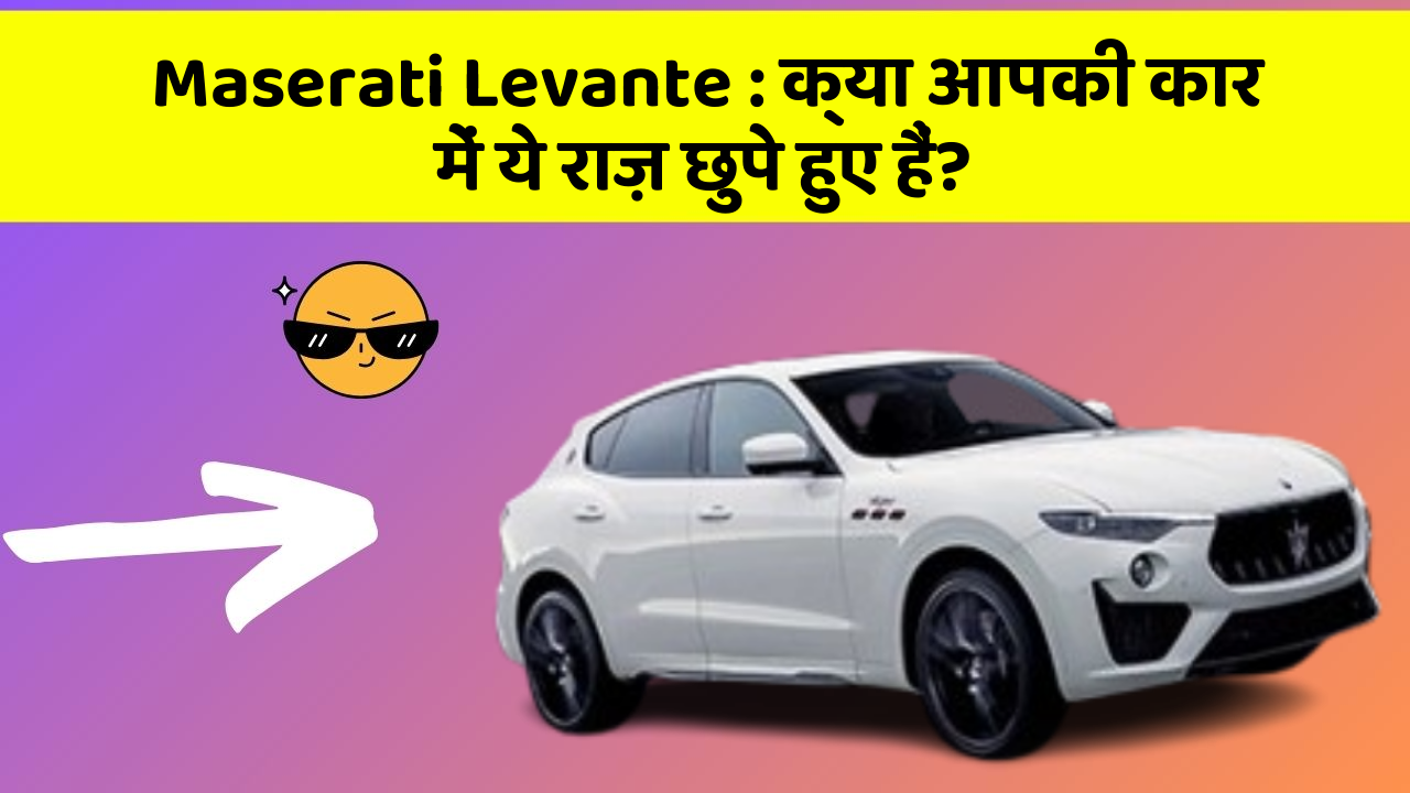 Maserati Levante:क्या आपकी कार में ये राज़ छुपे हुए हैं?
