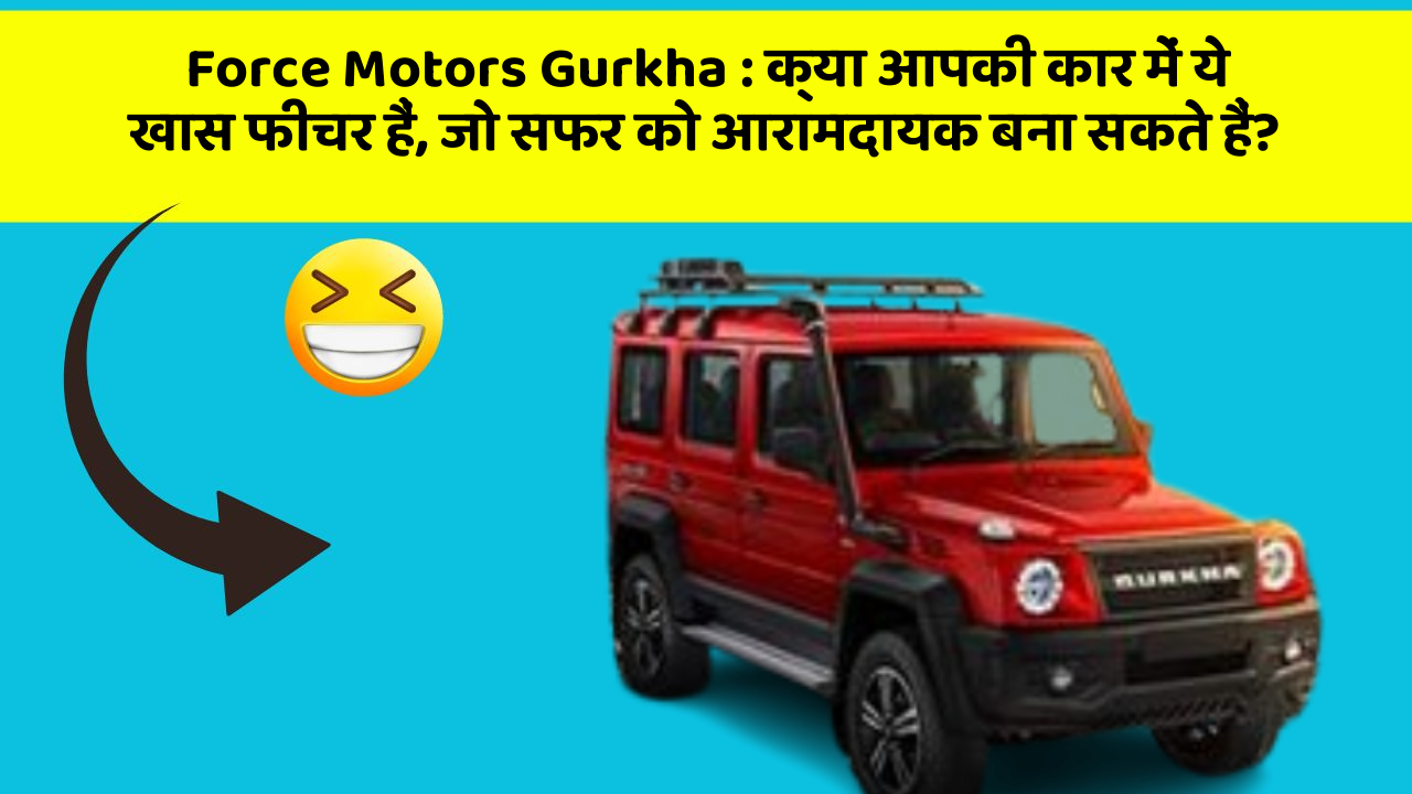 Force Motors Gurkha: क्या आपकी कार में ये खास फीचर हैं, जो सफर को आरामदायक बना सकते हैं?