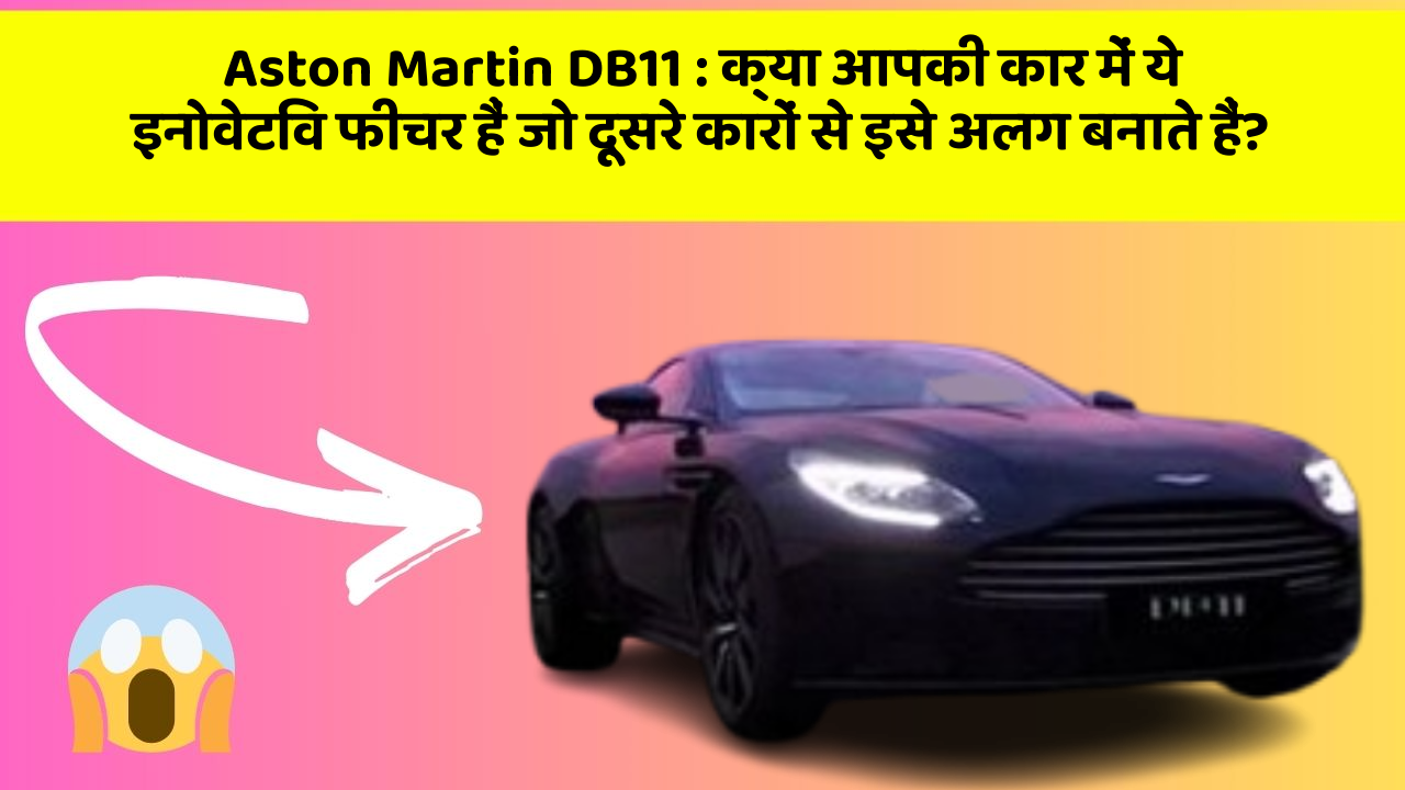 Aston Martin DB11 : क्या आपकी कार में ये इनोवेटिव फीचर हैं जो दूसरे कारों से इसे अलग बनाते हैं?