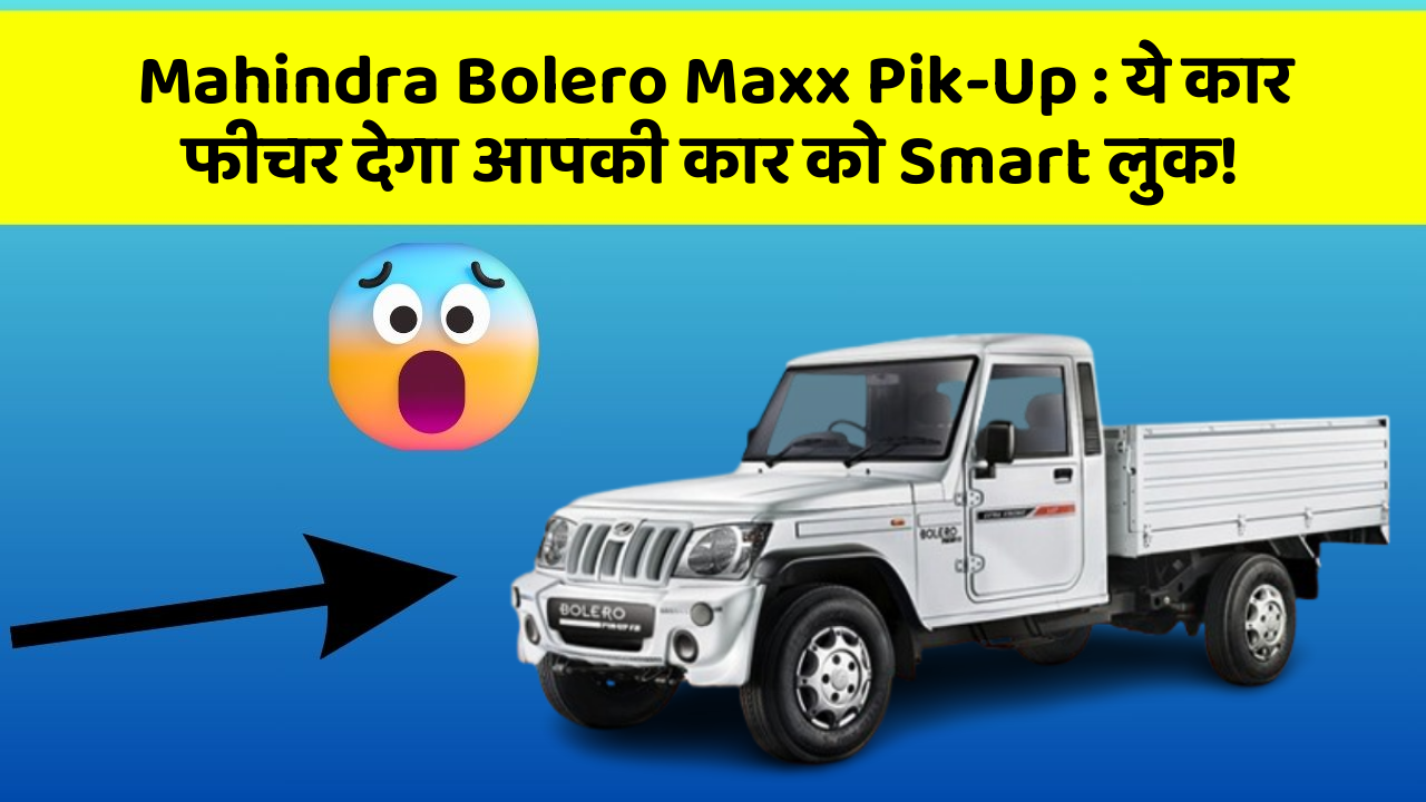 Mahindra Bolero Maxx Pik-Up: ये कार फीचर देगा आपकी कार को Smart लुक!