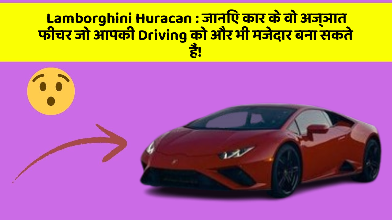 Lamborghini Huracan: जानिए कार के वो अज्ञात फीचर जो आपकी Driving को और भी मजेदार बना सकते हैं!