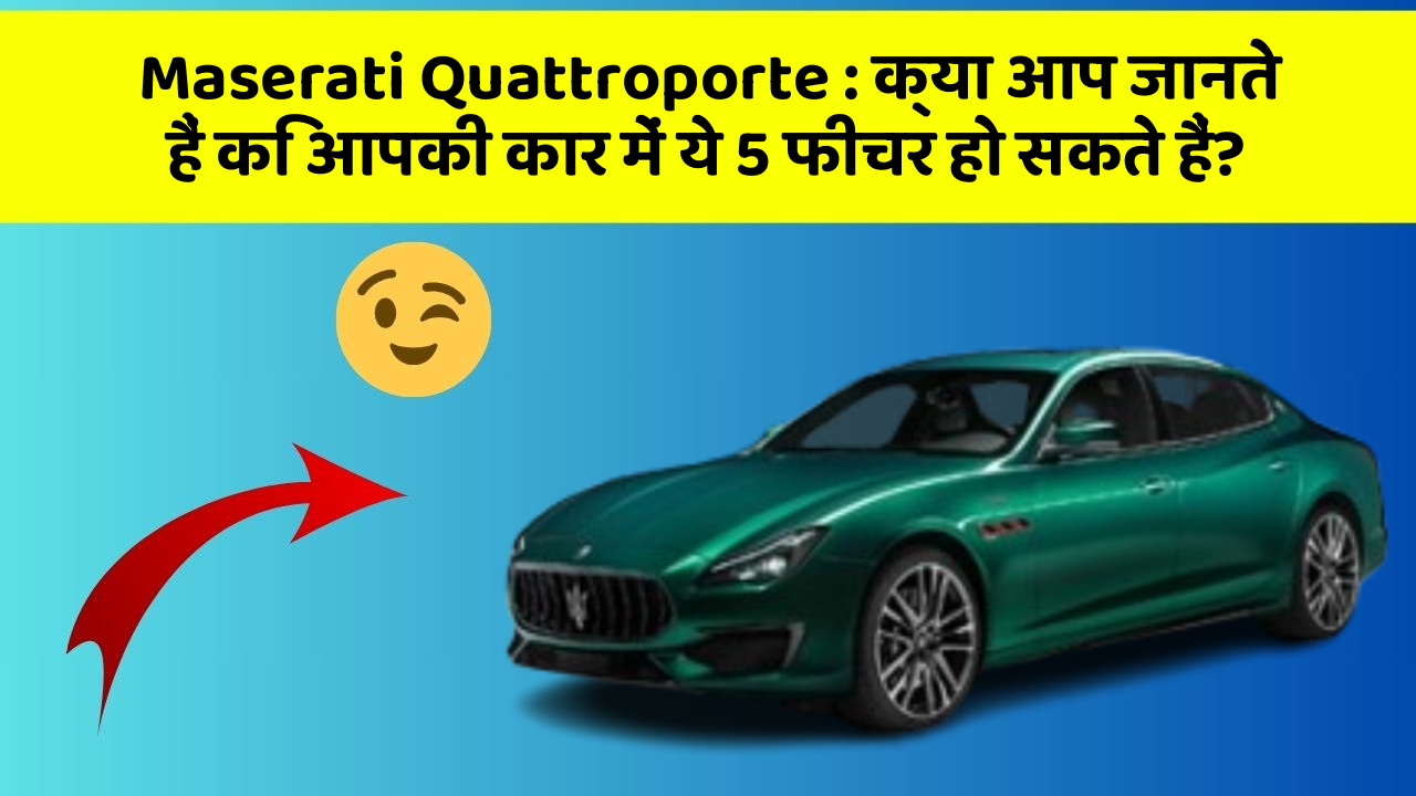 Maserati Quattroporte: क्या आप जानते हैं कि आपकी कार में ये 5 फीचर हो सकते हैं?