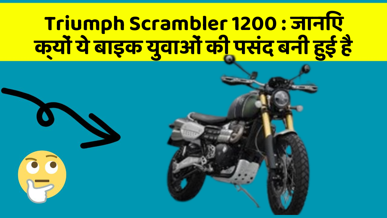 Triumph Scrambler 1200: जानिए क्यों ये बाइक युवाओं की पसंद बनी हुई है