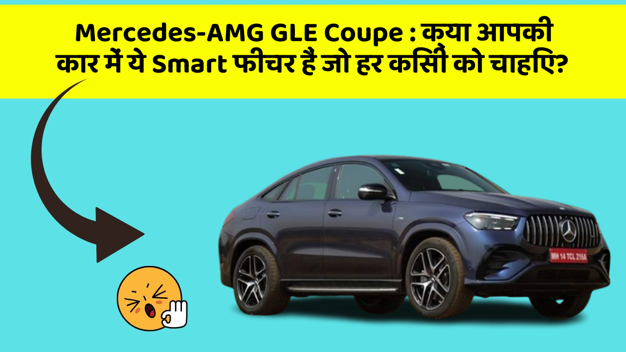 Mercedes-AMG GLE Coupe : क्या आपकी कार में ये Smart फीचर हैं जो हर किसी को चाहिए?