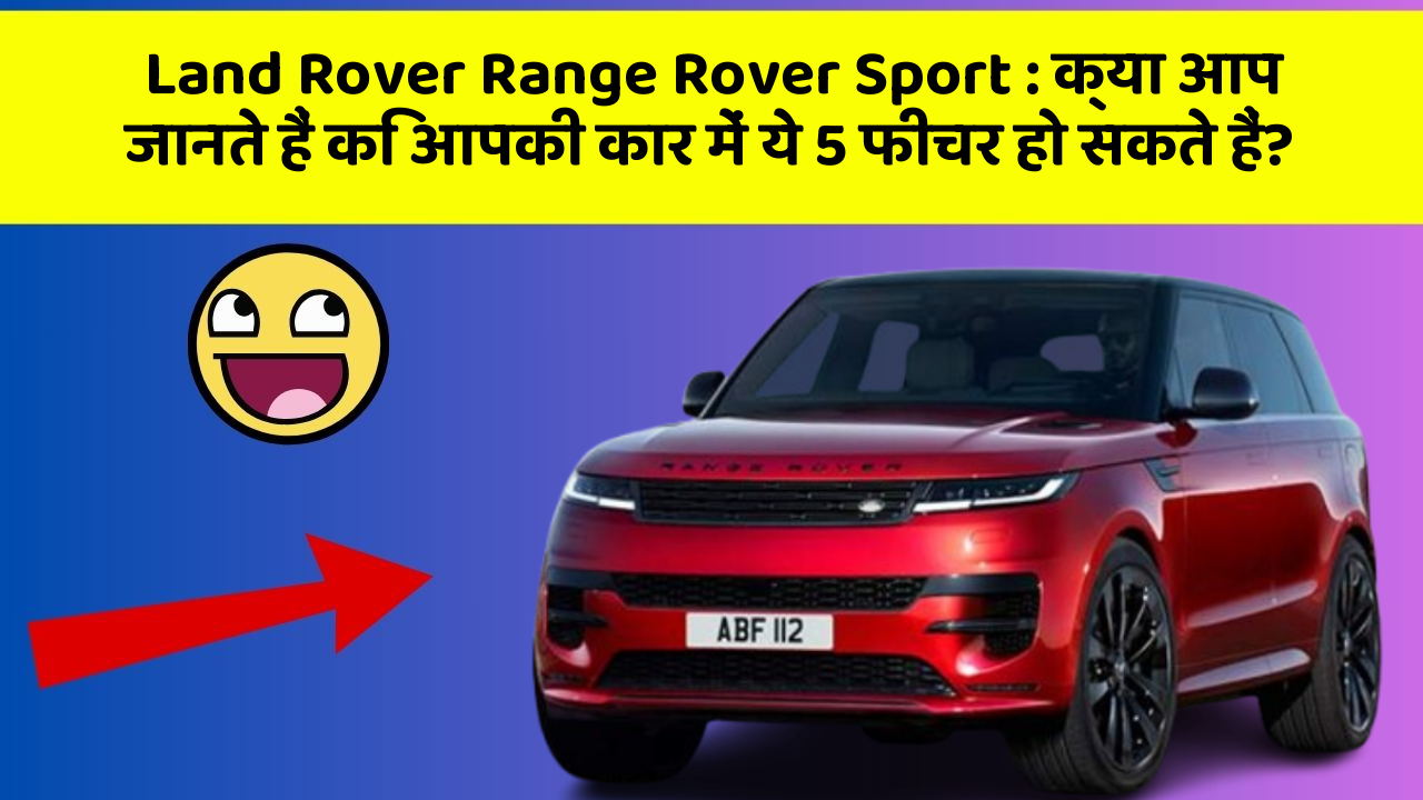 Land Rover Range Rover Sport: क्या आप जानते हैं कि आपकी कार में ये 5 फीचर हो सकते हैं?