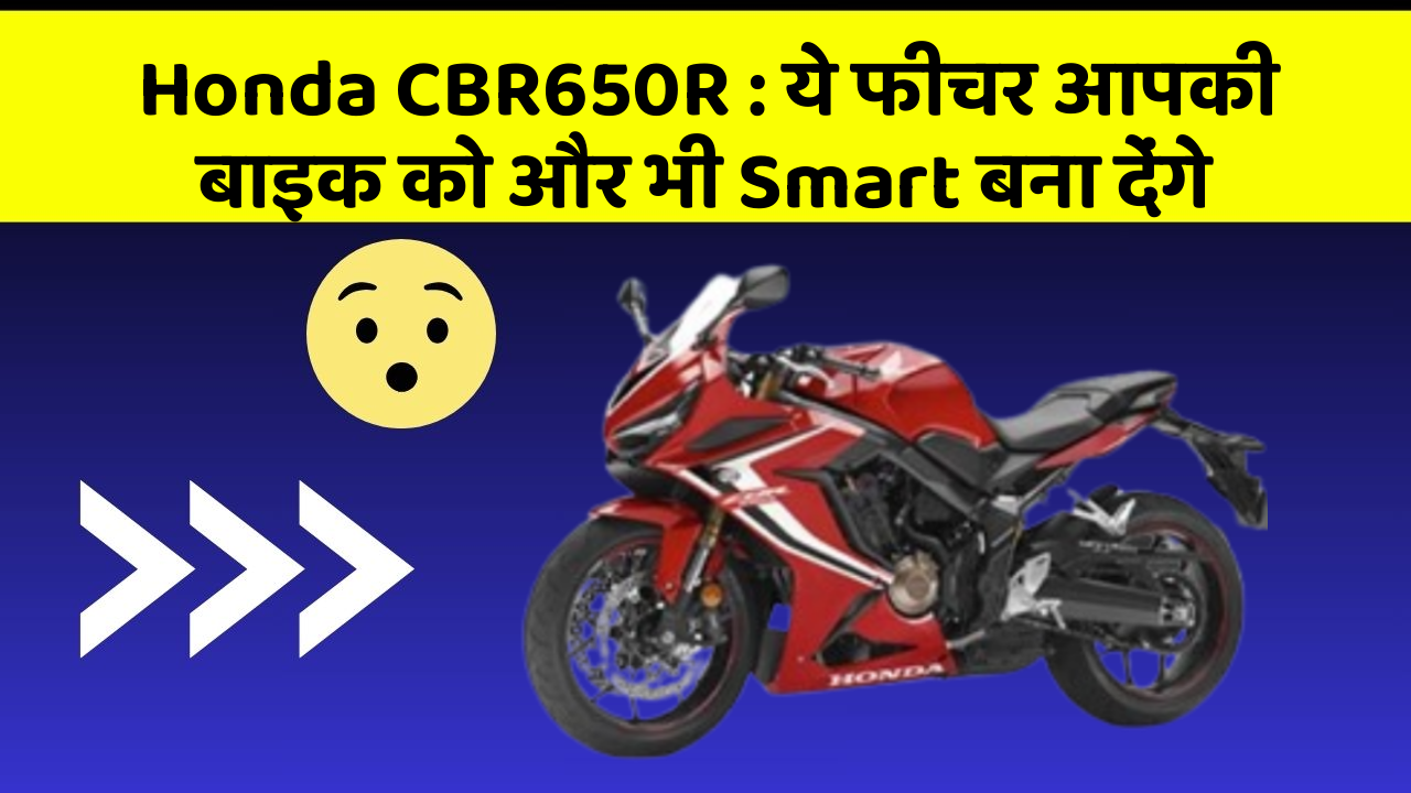 Honda CBR650R: ये फीचर आपकी बाइक को और भी Smart बना देंगे