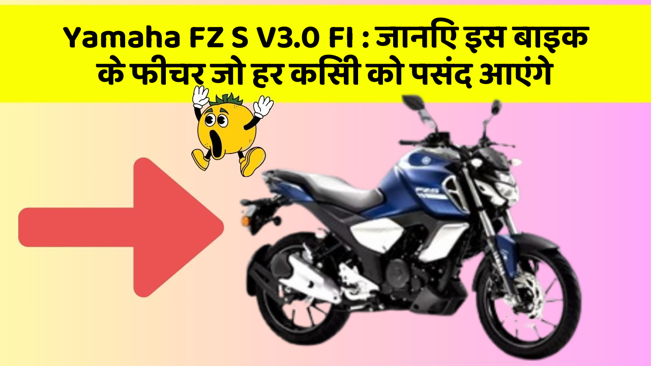 Yamaha FZ S V3.0 FI: जानिए इस बाइक के फीचर जो हर किसी को पसंद आएंगे