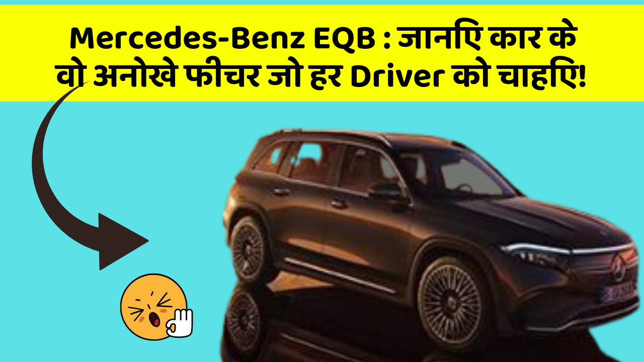 Mercedes-Benz EQB : जानिए कार के वो अनोखे फीचर जो हर Driver को चाहिए!